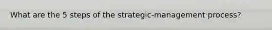 What are the 5 steps of the strategic-management process?