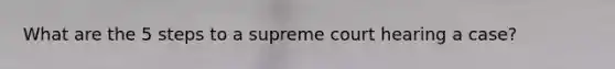 What are the 5 steps to a supreme court hearing a case?