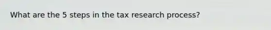 What are the 5 steps in the tax research process?