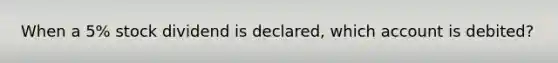 When a 5% stock dividend is declared, which account is debited?