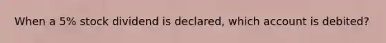 When a​ 5% stock dividend is​ declared, which account is​ debited?