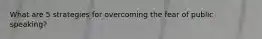 What are 5 strategies for overcoming the fear of public speaking?