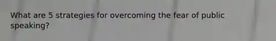 What are 5 strategies for overcoming the fear of public speaking?