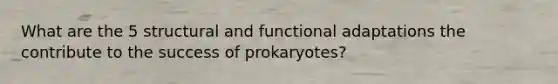 What are the 5 structural and functional adaptations the contribute to the success of prokaryotes?