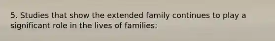 5. Studies that show the extended family continues to play a significant role in the lives of families: