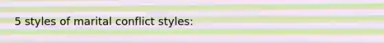 5 styles of marital conflict styles: