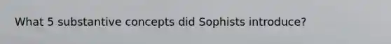 What 5 substantive concepts did Sophists introduce?