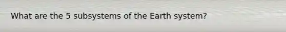 What are the 5 subsystems of the Earth system?