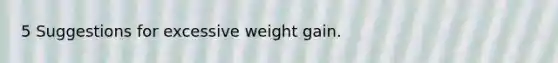 5 Suggestions for excessive weight gain.