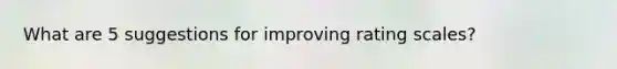 What are 5 suggestions for improving rating scales?