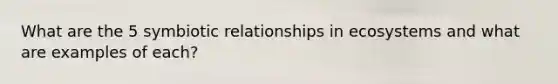 What are the 5 symbiotic relationships in ecosystems and what are examples of each?