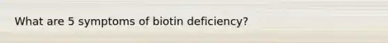 What are 5 symptoms of biotin deficiency?