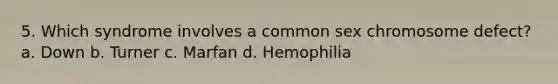 5. Which syndrome involves a common sex chromosome defect? a. Down b. Turner c. Marfan d. Hemophilia