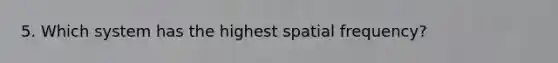 5. Which system has the highest spatial frequency?