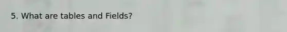 5. What are tables and Fields?