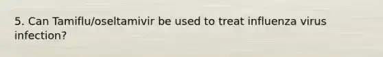 5. Can Tamiflu/oseltamivir be used to treat influenza virus infection?