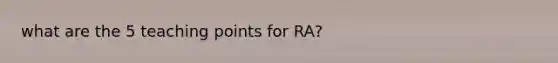 what are the 5 teaching points for RA?