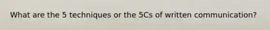 What are the 5 techniques or the 5Cs of written communication?