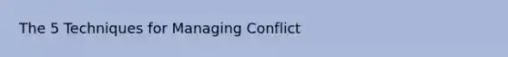 The 5 Techniques for Managing Conflict