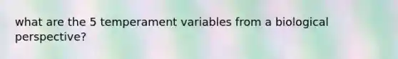 what are the 5 temperament variables from a biological perspective?