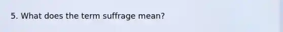 5. What does the term suffrage mean?