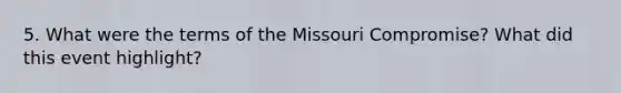 5. What were the terms of the Missouri Compromise? What did this event highlight?