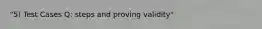 "5) Test Cases Q: steps and proving validity"