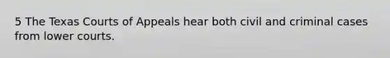 5 The Texas Courts of Appeals hear both civil and criminal cases from lower courts.