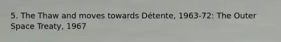 5. The Thaw and moves towards Détente, 1963-72: The Outer Space Treaty, 1967