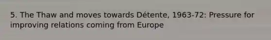 5. The Thaw and moves towards Détente, 1963-72: Pressure for improving relations coming from Europe