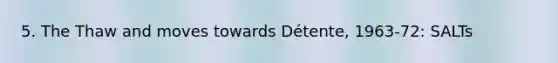 5. The Thaw and moves towards Détente, 1963-72: SALTs