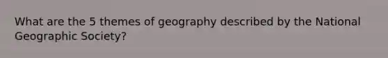 What are the 5 themes of geography described by the National Geographic Society?