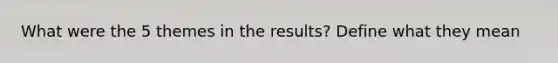 What were the 5 themes in the results? Define what they mean