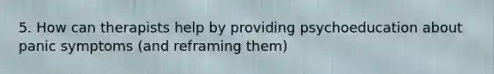 5. How can therapists help by providing psychoeducation about panic symptoms (and reframing them)