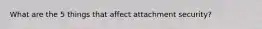 What are the 5 things that affect attachment security?
