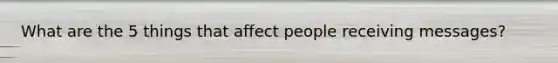 What are the 5 things that affect people receiving messages?