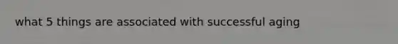 what 5 things are associated with successful aging