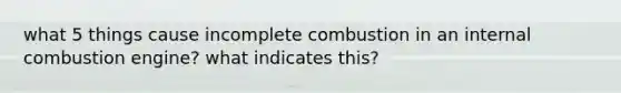 what 5 things cause incomplete combustion in an internal combustion engine? what indicates this?