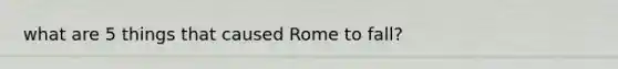 what are 5 things that caused Rome to fall?