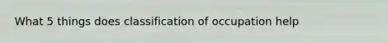 What 5 things does classification of occupation help