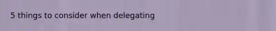 5 things to consider when delegating