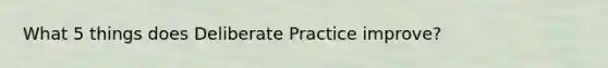 What 5 things does Deliberate Practice improve?