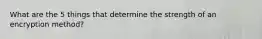 What are the 5 things that determine the strength of an encryption method?