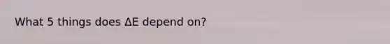 What 5 things does ΔE depend on?
