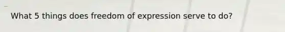 What 5 things does freedom of expression serve to do?