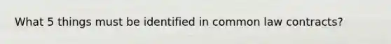 What 5 things must be identified in common law contracts?