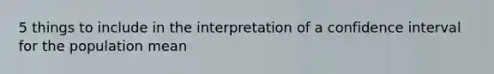 5 things to include in the interpretation of a confidence interval for the population mean