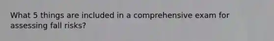 What 5 things are included in a comprehensive exam for assessing fall risks?