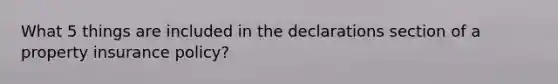 What 5 things are included in the declarations section of a property insurance policy?