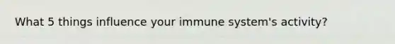 What 5 things influence your immune system's activity?